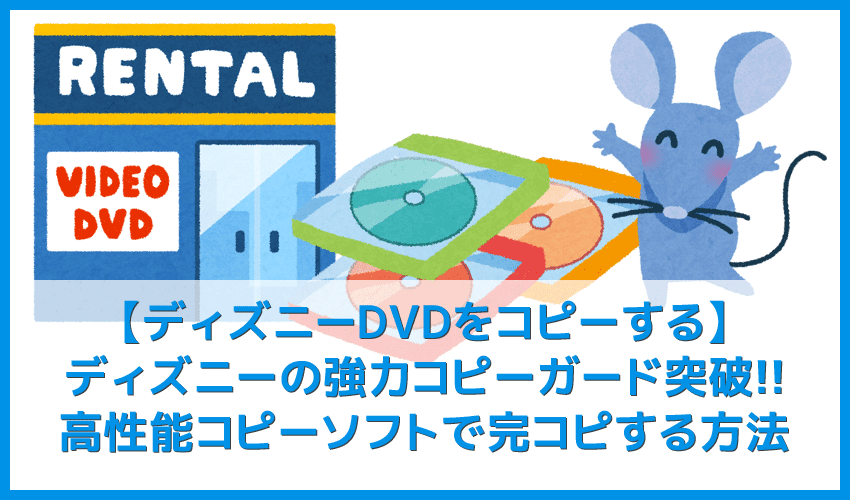 【ディズニーDVDコピー方法】強力コピーガードを有するディズニーのレンタルDVDをコピーできるパソコン用ソフトの使い方｜mp4変換でスマホ視聴も可能