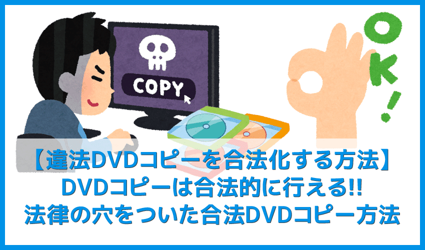 【違法DVDコピーを合法化する方法】私的利用も違法になるDVDコピーを合法的に行う方法まとめ｜コピーガードを解除しなければ違法行為にならない！