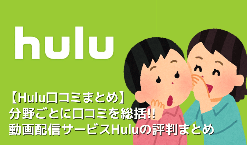 【Hulu口コミまとめ】Huluの口コミを月額料金・動画ラインナップ・サービス内容ごとに総括！フールーの評判まとめ｜無料トライアルで良し悪しを確かめよう！