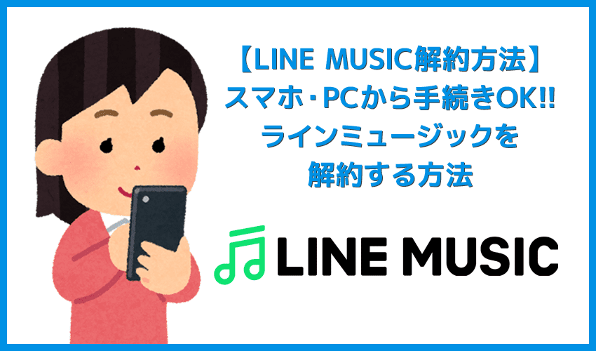 【ラインミュージック解約方法】iPhone・android・PCからLINE MUSICを解約する方法を解説！「解約できない