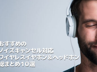 おすすめのノイズキャンセル機能搭載イヤホン＆ヘッドホン総まとめ10選