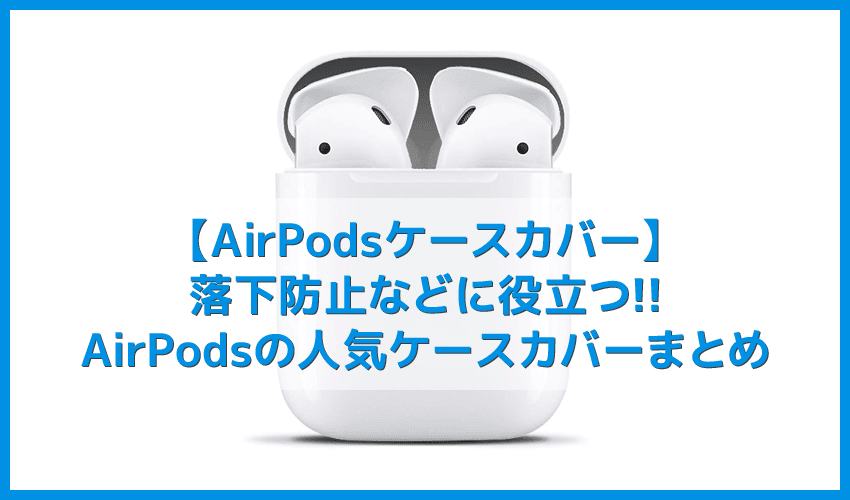 【AirPodsケースカバーレビュー】落下防止に役立つアクセサリー・エアポッドの人気ケースカバーまとめ