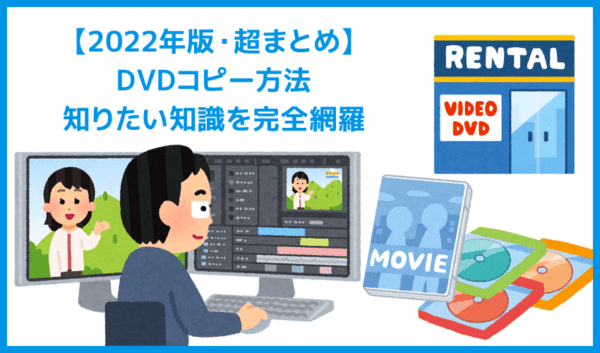 【超まとめ】DVDコピー方法｜レンタルDVDも取り込み可能