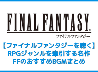 【FFシリーズを聴く】サントラがサブスク解禁！RPGの金字塔ファイナルファンタジーおすすめBGMまとめ｜名作を音楽ストリーミングサービスで聴こう！