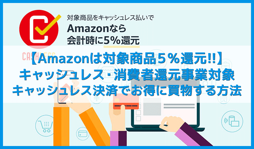 【Amazonはキャッシュレス５％還元対象】アマゾンは対象商品が５％OFF！これからは消費者還元事業に対応したAmazonで賢く買物する【消費増税対策】
