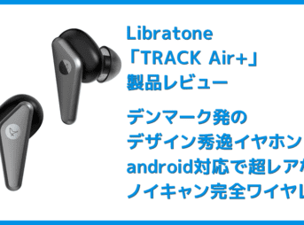 【Libratone TRACK Air+レビュー】android＆iPhone対応のノイズキャンセリング完全ワイヤレス！ユニークデザインが映えるLibratone TRACK Air+まとめ