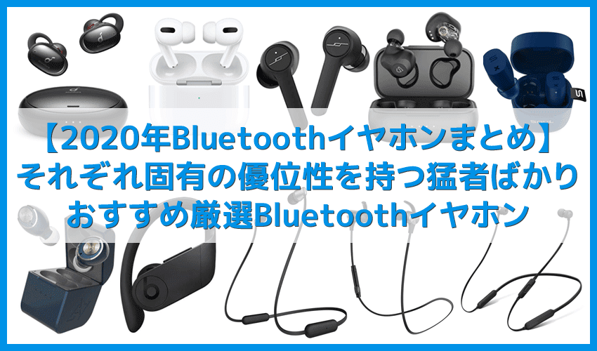 【Bluetoothイヤホン2020年まとめ】最強のワイヤレスイヤホン厳選!!買って後悔しないおすすめBluetoothイヤホン｜完全ワイヤレス・左右一体型ともにご紹介