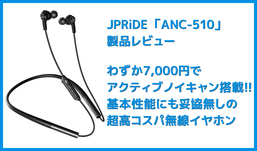 【JPRiDE ANC-510レビュー】七千円でAirPods Proに迫るアクティブノイキャン搭載!?基本性能も一切妥協がない超高コスパ・左右一体型Bluetoothイヤホン