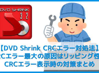 【DVD Shrink3.2 CRCエラー対処法】DVD Shrink3.2のエラーはコピーガード解除できないことが原因！CRCエラー表示時の対策まとめ
