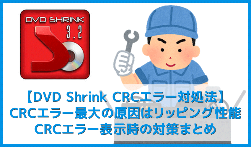 【DVD Shrink3.2 CRCエラー対処法】DVD Shrink3.2のエラーはコピーガード解除できないことが原因！CRCエラー表示時の対策まとめ