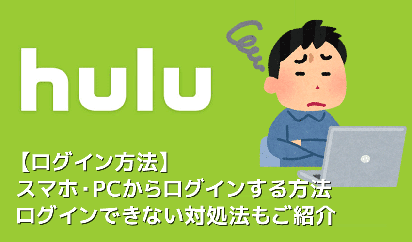 【Huluログイン方法】Hulu（フールー）にログインできない場合の対処法も解説！スマホアプリ＆ブラウザ・パソコンでログインする方法まとめ