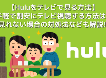 【Huluをテレビで見る方法まとめ】最も手軽＆割安な方法や見れない場合の対処法など解説！Hulu（フールー）をテレビで見る方法