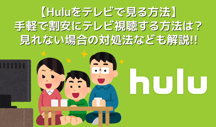 【Huluをテレビで見る方法まとめ】最も手軽＆割安な方法や見れない場合の対処法など解説！Hulu（フールー）をテレビで見る方法