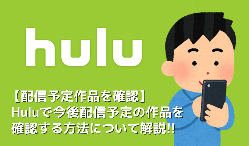 【Hulu配信予定作品の確認方法】Hulu（フールー）の配信予定ラインナップを確認する方法を徹底解説｜アニメ・海外ドラマ・映画などを包括的にチェック！