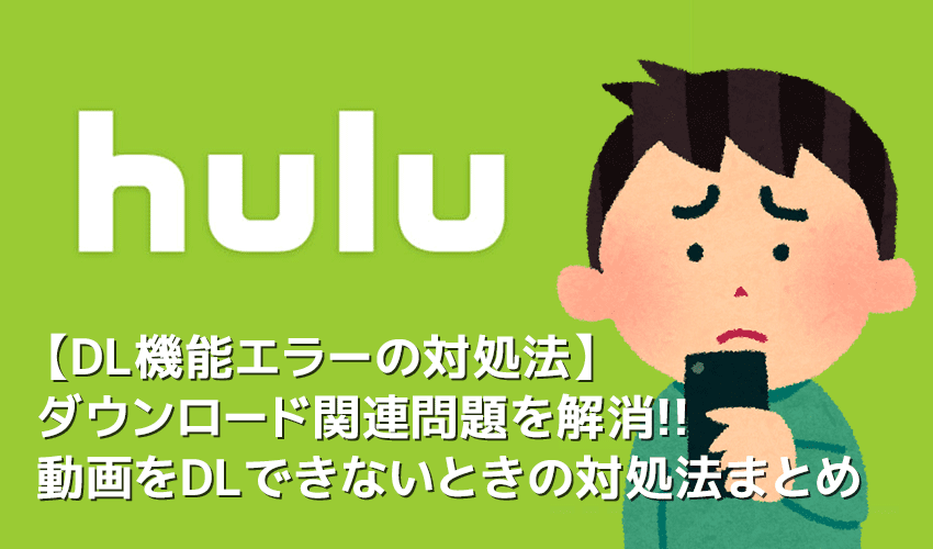 【Huluダウンロードできないときの対処法】Hulu動画をダウンロードできないときの対策まとめ｜フールーのダウンロード機能についても解説