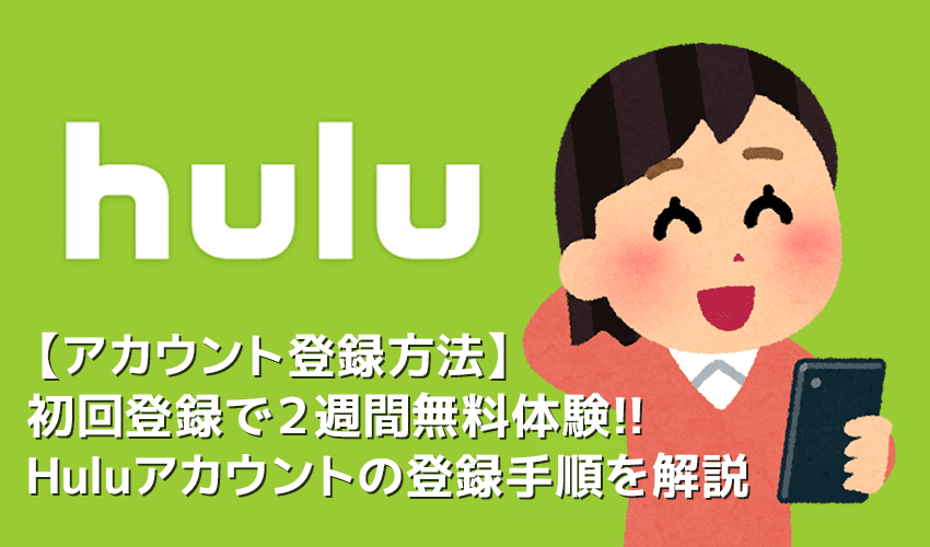 【Huluアカウント登録方法】Hulu（フールー）アカウント登録で２週間無料トライアル！フールーの申し込み手順まとめ｜アカウント共有・解約方法なども解説