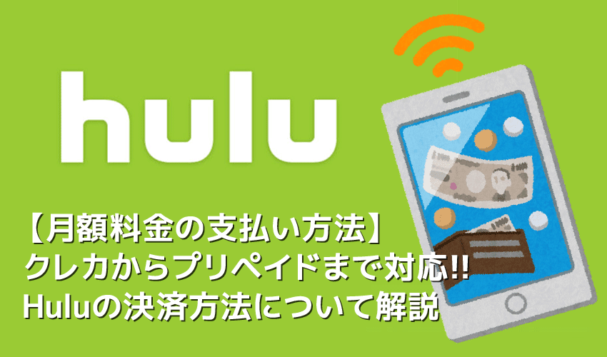 【Hulu支払い方法について】Hulu月額料金の支払い方法は様々！カード払いからプリペイド式まで揃ったフールーの決済方法｜無料お試しするならHuluチケット厳禁！