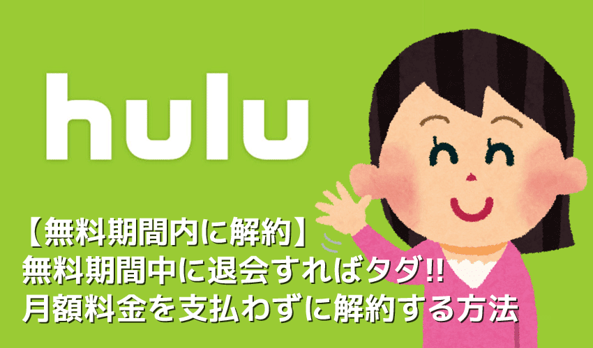 【Huluを無料期間中に解約する】Huluを無料期間内に解約してお試し利用！月額料金を支払わずにフールーをお試し＆退会する方法