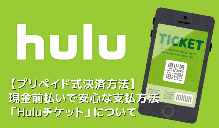 【Huluプリペイドカードの使い方】Huluのプリペイド式カードで月額料金を現金決済！未成年も利用できる安心な決済方法「Huluチケット」について