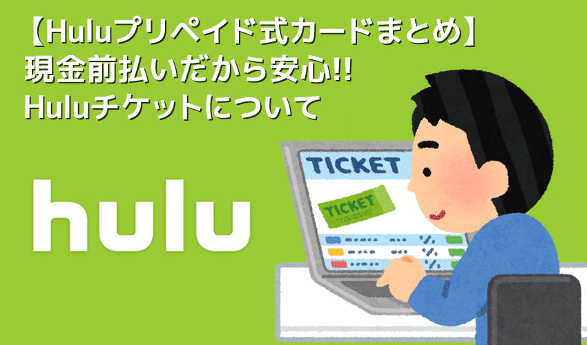 【Huluカードの使い方】フールーのプリペイド式カード「Huluチケット」は現金で契約できる支払い方法｜チケットで無料トライアルする際の注意点も解説