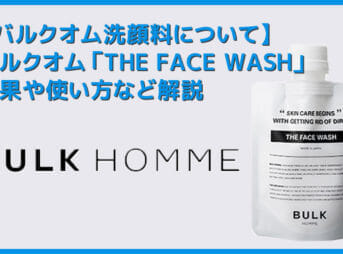 【バルクオム洗顔料の効果・使い方】バルクオムの洗顔料「THE FACE WASH」の効果や使い方を徹底解説｜500円お試しセットでBULK HOMMEの良さを実感！