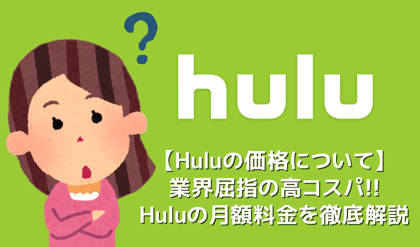 【Huluの価格について】Huluの価格は他社と比べてお得！業界屈指のコスパを誇るフールーの月額料金を徹底解説｜初回登録なら２週間無料トライアル！