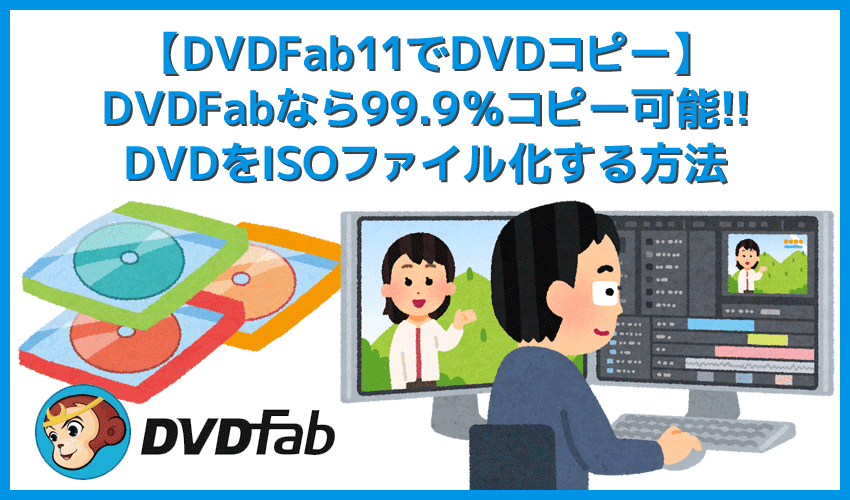 【DVDFab11でDVDコピーする方法】DVDFab11ならほぼ確実にDVDコピー可能！業界最強の性能を持つDVDFab11の使い方｜まずは無料版で性能を体感！