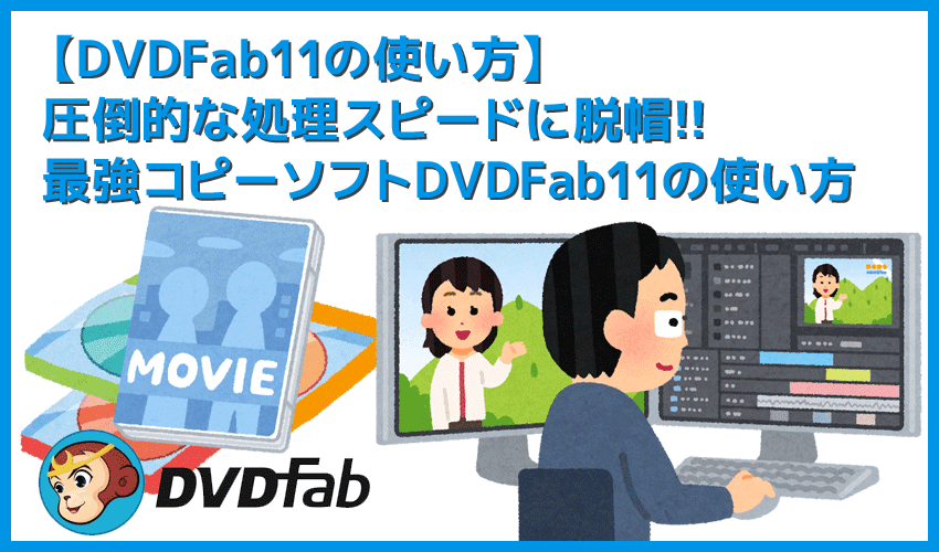 【DVDFab11の使い方】DVDFab11のコピー＆リッピング性能は最強！比類なき高性能さが際立つDVDFab11の使い方を解説｜神速の処理スピードは唯一無二！