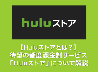 【Huluストアとは？】都度課金(TVOD)サービス「Huluストア」が6月10日提供開始！待望の新サービスの概要を解説｜フールーでも最新映画が観れる！
