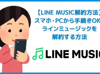 【ラインミュージック解約方法】iPhone・android・PCからLINE MUSICを解約する方法を解説！「解約できない