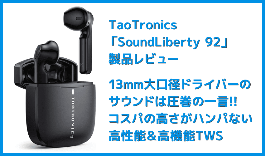 【TaoTronics SoundLiberty 92レビュー】13mm大口径ドライバーで迫力サウンド体験!!インナーイヤー開放型TWS最強のコスパを誇る完全ワイヤレスイヤホン