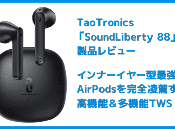 【TaoTronics SoundLiberty 88レビュー】AirPodsを完全凌駕!!大口径10mmドライバー・完全防水・AIノイキャンと多機能なインナーイヤー型完全ワイヤレスイヤホン