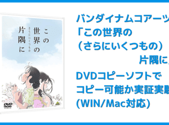 【DVDコピー実証実験：『この世界の（さらにいくつもの）片隅に』】レンタルDVDをDVDコピーソフトで処理可能か検証｜Windows10・Mac対応