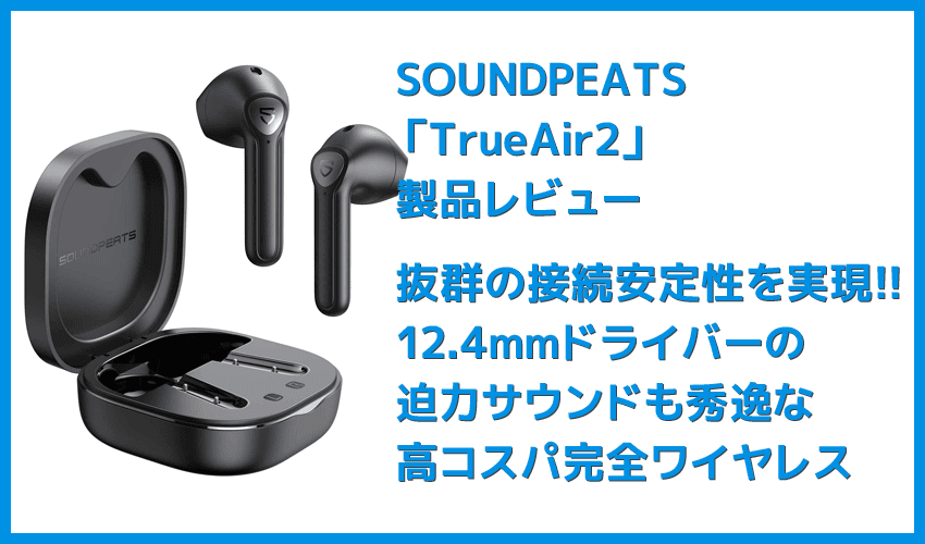 SOUNDPEATS TrueAir2レビュー】14.2mm大口径ドライバーの圧倒的サウンドと新技術による安定接続が魅力のインナーイヤー型完全 ワイヤレスイヤホン