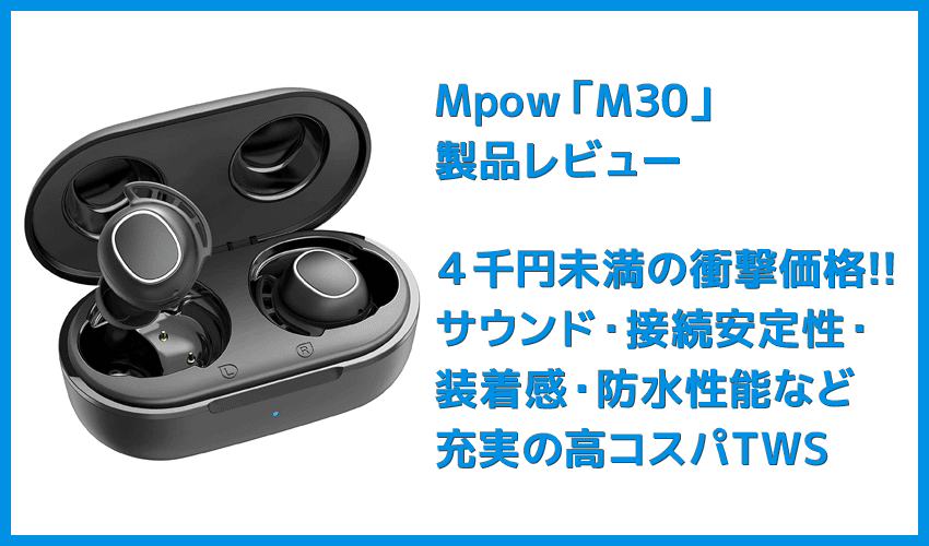 【Mpow M30レビュー】４千円未満の圧倒的コスパ感!!超安定接続・良好な装着安定性・満足な音質・完全防水と必要なスペック揃い踏みの超高コスパTWS