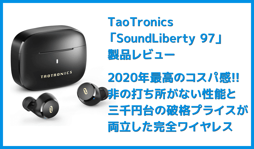 【TaoTronics SoundLberty 97レビュー】2020年最高コスパ!?三千円台で非の打ち所がない性能を実現させた超高コスパ完全ワイヤレスイヤホン