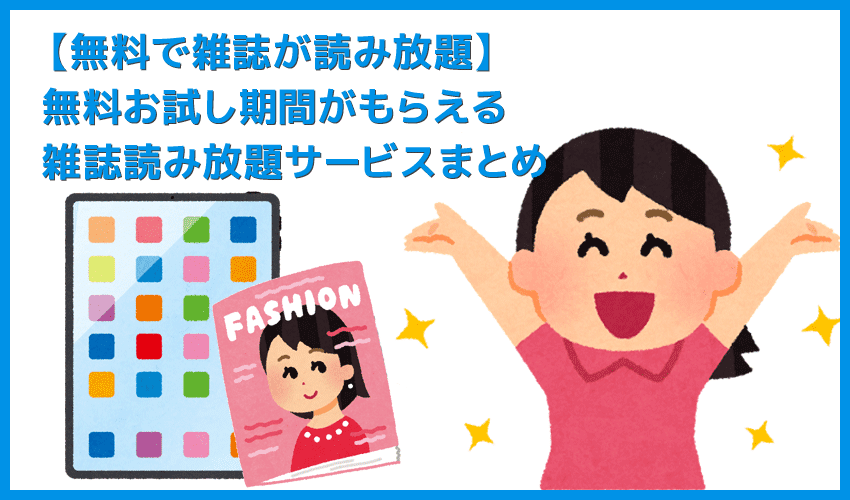 【無料で雑誌が読み放題】無料お試しサービス提供中の雑誌読み放題サービスまとめ｜最大１か月間使い込んで雑誌サブスクの魅力を体験！