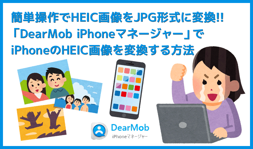【HEICをJPGに変換する方法】iPhoneのHEIC形式の画像をJPG形式に一発変換！フリーソフト「DearMob iPhoneマネージャー」でJPEGにコンバートする方法