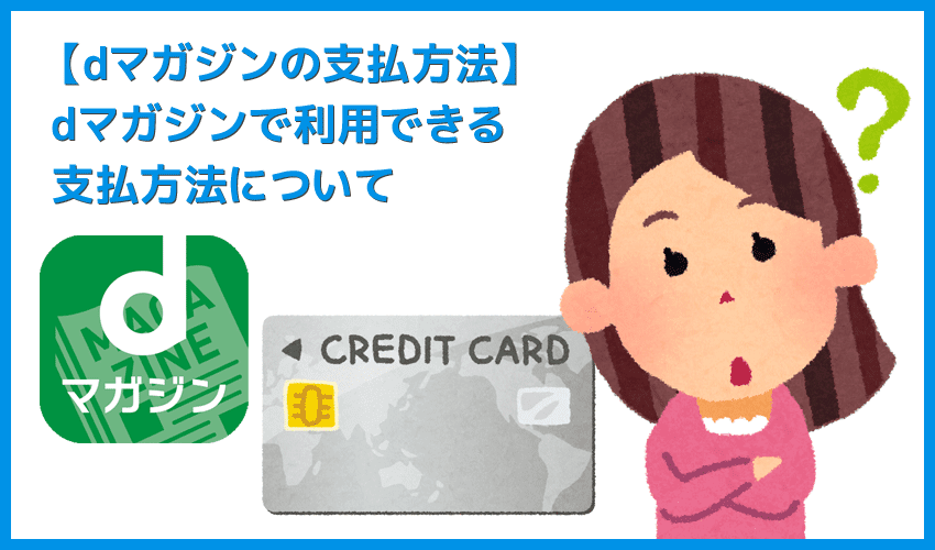 【dマガジン支払い方法について】dマガジンで使える支払い方法は？デビットカード利用の可否やクレジットカード変更方法など包括的に解説