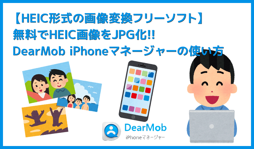 【HEIC形式の画像変換フリーソフト】無料でHEIC画像をJPG形式に変換！完全無料で使えるHEIC変換フリーソフト「DearMob iPhoneマネージャー」
