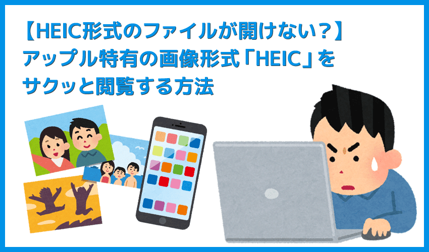 【HEIC形式のファイルが開けないときの対処法】アップル特有の画像ファイルを閲覧可能に！ HEIC画像が開けないときはデータ形式を変換する