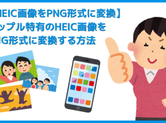 【HEIC画像をPNG形式に変換する】アップル特有の画像形式を一発変換！HEIC形式の画像データをPNG形式にコンバートする方法