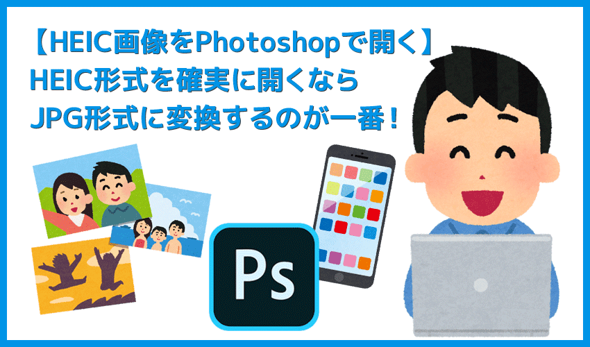 【HEIC画像をPhotoshopで開く方法】確実にHEICファイルを開くならJPG形式に変換するのが一番！PhotoshopでHEIC画像を開く確実な方法