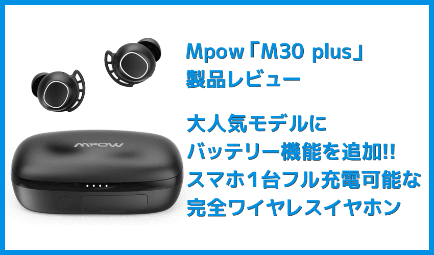 【Mpow M30 plusレビュー】ベストセラーモデルにバッテリー機能を追加！良好な装着感・音質をそのままにバッテリーとしても使える完全ワイヤレスイヤホン