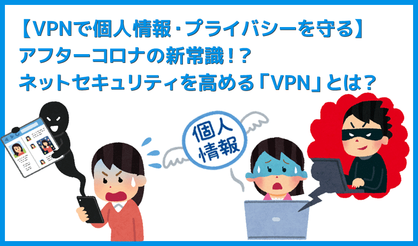 【個人情報・プライバシーを守るVPNとは】インターネット接続のセキュリティ強化で個人情報・重要データ保護！データ通信に不可欠なVPN接続とは？