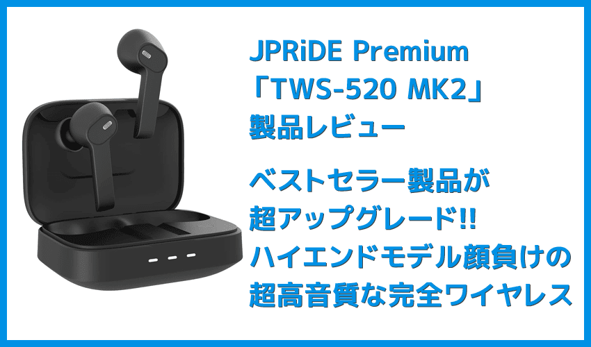 JPRiDE Premium TWS-520 MK2レビュー】超高コスパな大人気TWSが超絶 