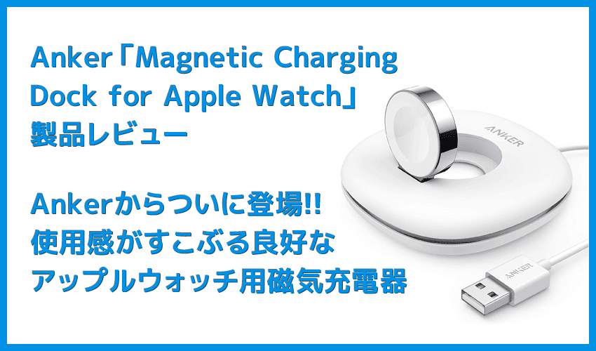 【Anker Apple Watchドック型磁気充電器レビュー】充電製品のパイオニアAnker製アップルウォッチ充電器が登場！幅広いシリーズ対応のMagnetic Charging Dock