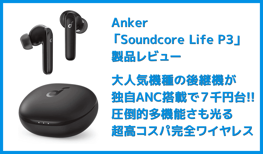 【Anker Soundcore Life P3レビュー】圧倒的な多機能さが光る！利用価値MAXなアクティブノイキャン搭載が７千円で手に入るコスパモンスターTWS