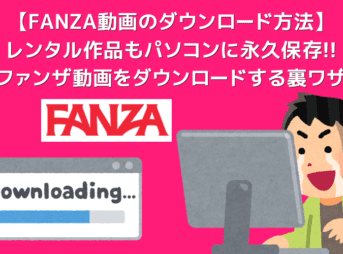 FANZA動画のダウンロード方法｜ファンザの動画を録画ダウンロードしてパソコンに永久保存する方法を解説