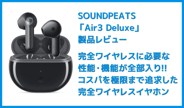 SOUNDPEATS Air3 Deluxレビュー｜大口径14.2mmドライバー＆先進ワイヤレス接続技術で高音質を実現！快適なワイヤレス体験が得られる高コスパTWS